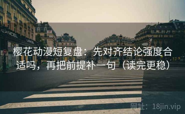 樱花动漫短复盘：先对齐结论强度合适吗，再把前提补一句（读完更稳）