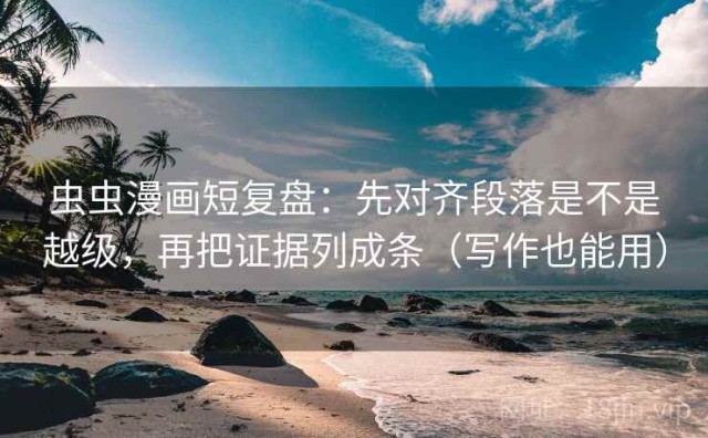 虫虫漫画短复盘：先对齐段落是不是越级，再把证据列成条（写作也能用）