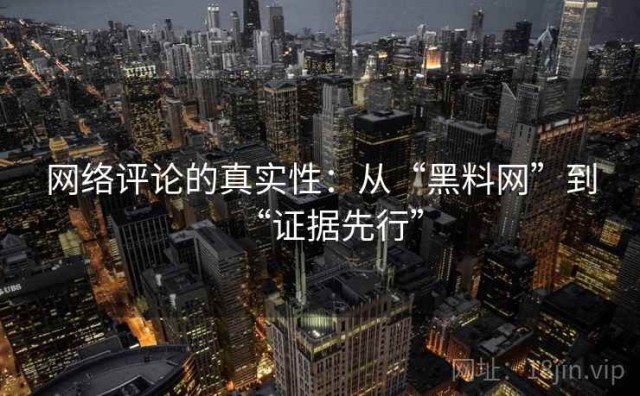 网络评论的真实性：从“黑料网”到“证据先行”