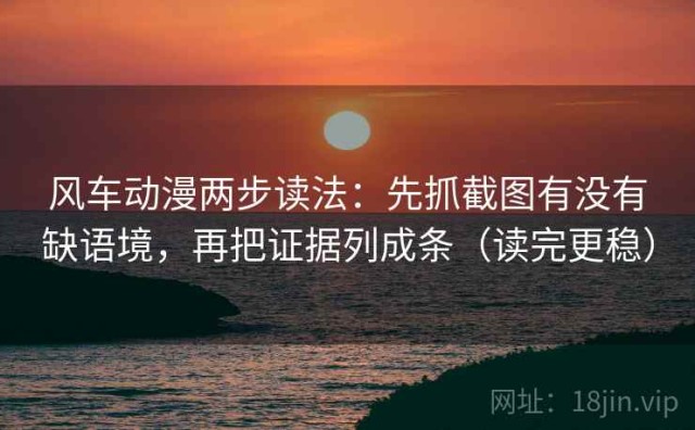 风车动漫两步读法：先抓截图有没有缺语境，再把证据列成条（读完更稳）