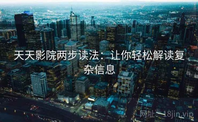 天天影院两步读法：让你轻松解读复杂信息