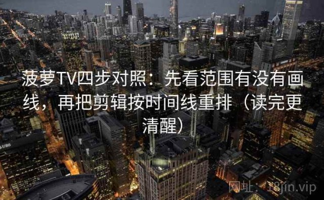 菠萝TV四步对照：先看范围有没有画线，再把剪辑按时间线重排（读完更清醒）