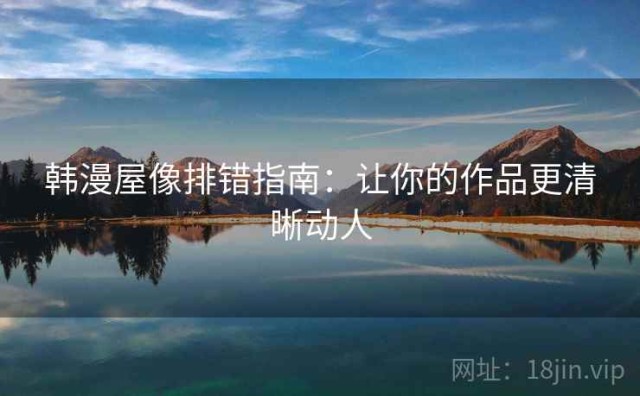 韩漫屋像排错指南：让你的作品更清晰动人