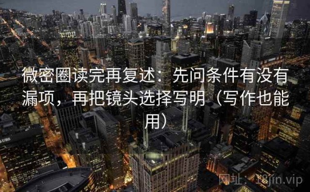 微密圈读完再复述：先问条件有没有漏项，再把镜头选择写明（写作也能用）