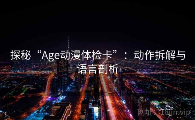 探秘“Age动漫体检卡”：动作拆解与语言剖析