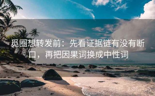 觅圈想转发前：先看证据链有没有断口，再把因果词换成中性词