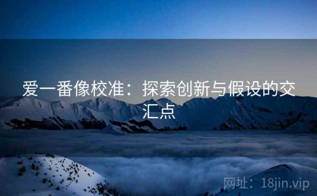 爱一番像校准：探索创新与假设的交汇点