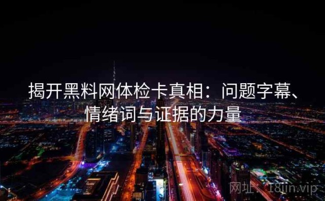 揭开黑料网体检卡真相：问题字幕、情绪词与证据的力量
