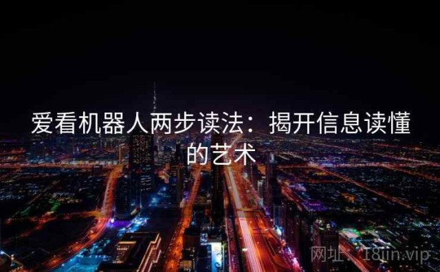 爱看机器人两步读法：揭开信息读懂的艺术