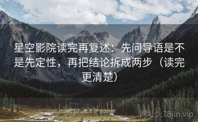 星空影院读完再复述：先问导语是不是先定性，再把结论拆成两步（读完更清楚）