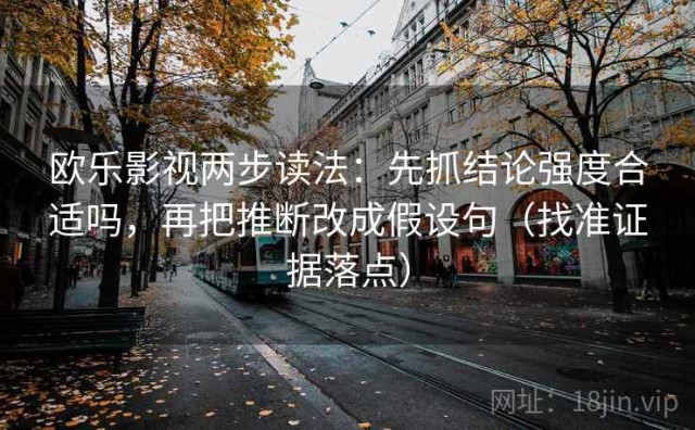 欧乐影视两步读法：先抓结论强度合适吗，再把推断改成假设句（找准证据落点）