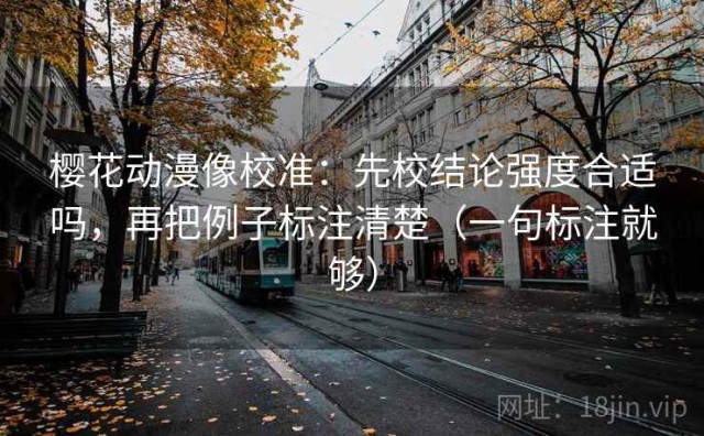 樱花动漫像校准：先校结论强度合适吗，再把例子标注清楚（一句标注就够）