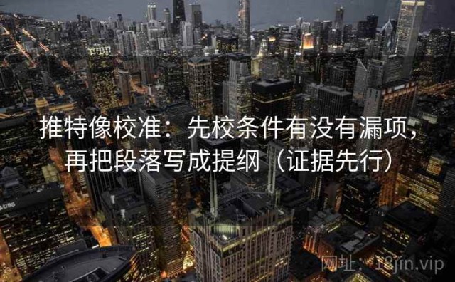 推特像校准：先校条件有没有漏项，再把段落写成提纲（证据先行）