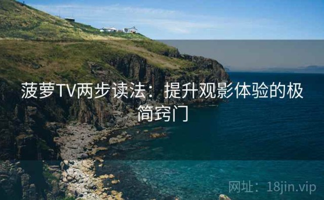 菠萝TV两步读法：提升观影体验的极简窍门