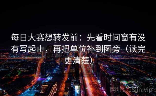 每日大赛想转发前：先看时间窗有没有写起止，再把单位补到图旁（读完更清楚）