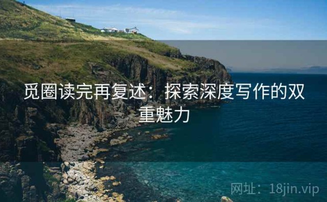 觅圈读完再复述：探索深度写作的双重魅力