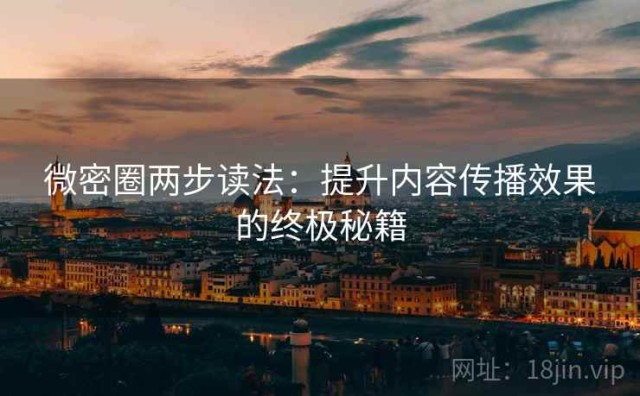 微密圈两步读法：提升内容传播效果的终极秘籍