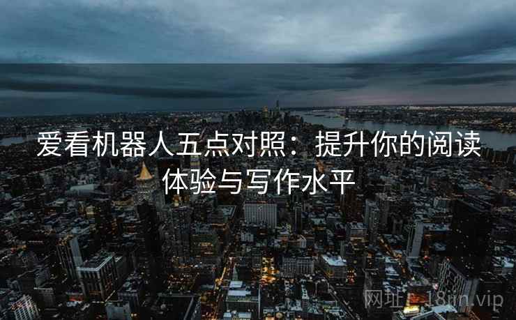 爱看机器人五点对照：提升你的阅读体验与写作水平
