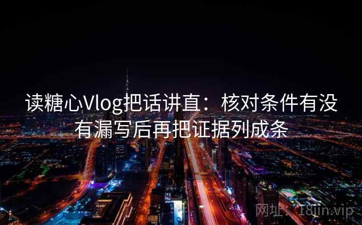 读糖心Vlog把话讲直：核对条件有没有漏写后再把证据列成条