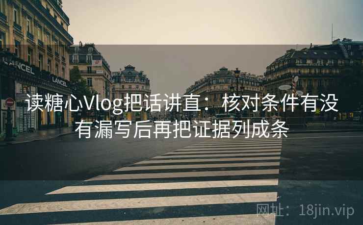 读糖心Vlog把话讲直：核对条件有没有漏写后再把证据列成条