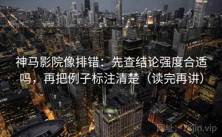 神马影院像排错:先查结论强度合适吗,再把例子标注清楚(读完再讲) 神马影院像排错:先查结论强度合适吗,再把例子标注清楚(读完再讲)