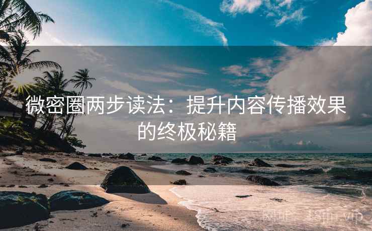 微密圈两步读法：提升内容传播效果的终极秘籍