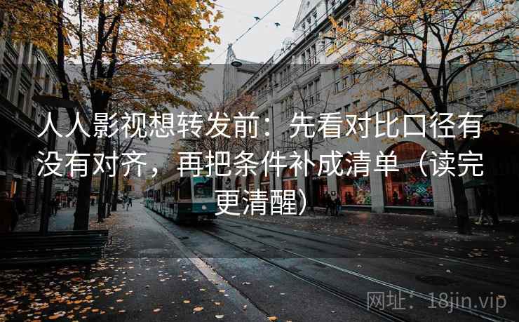 人人影视想转发前:先看对比口径有没有对齐,再把条件补成清单(读完更清醒) 人人影视想转发前:先看对比口径有没有对齐,再把条件补成清单(读完更清醒)