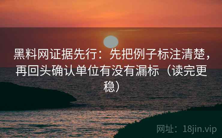 黑料网证据先行:先把例子标注清楚,再回头确认单位有没有漏标(读完更稳) 黑料网证据先行:先把例子标注清楚,再回头确认单位有没有漏标(读完更稳)