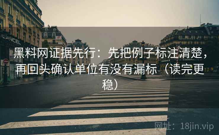黑料网证据先行：先把例子标注清楚，再回头确认单位有没有漏标（读完更稳）
