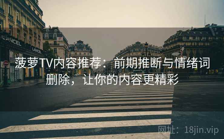 菠萝TV内容推荐：前期推断与情绪词删除，让你的内容更精彩