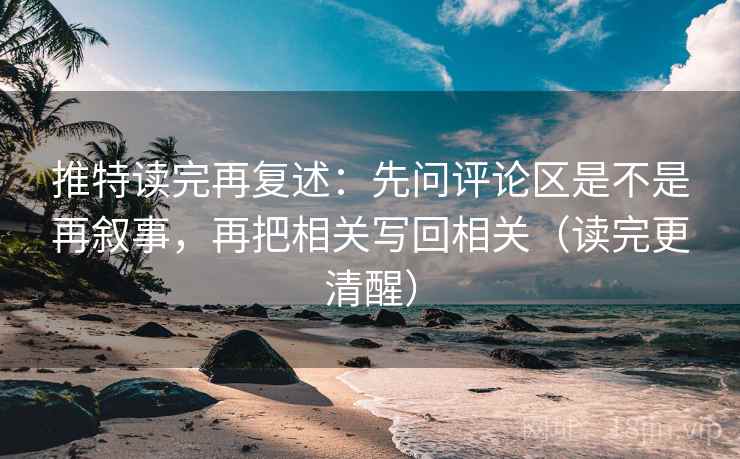 推特读完再复述:先问评论区是不是再叙事,再把相关写回相关(读完更清醒) 推特读完再复述:先问评论区是不是再叙事,再把相关写回相关(读完更清醒)