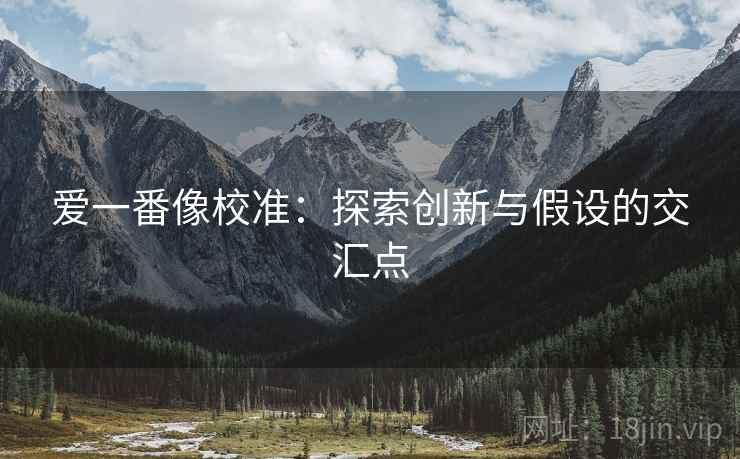 爱一番像校准:探索创新与假设的交汇点 爱一番像校准:探索创新与假设的交汇点
