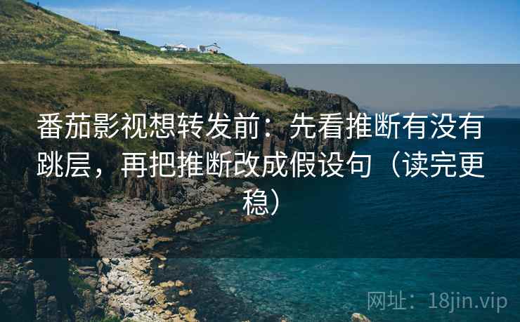 番茄影视想转发前:先看推断有没有跳层,再把推断改成假设句(读完更稳) 番茄影视想转发前:先看推断有没有跳层,再把推断改成假设句(读完更稳)