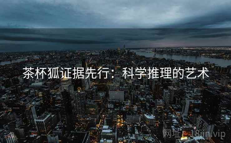 茶杯狐证据先行:科学推理的艺术 茶杯狐证据先行:科学推理的艺术