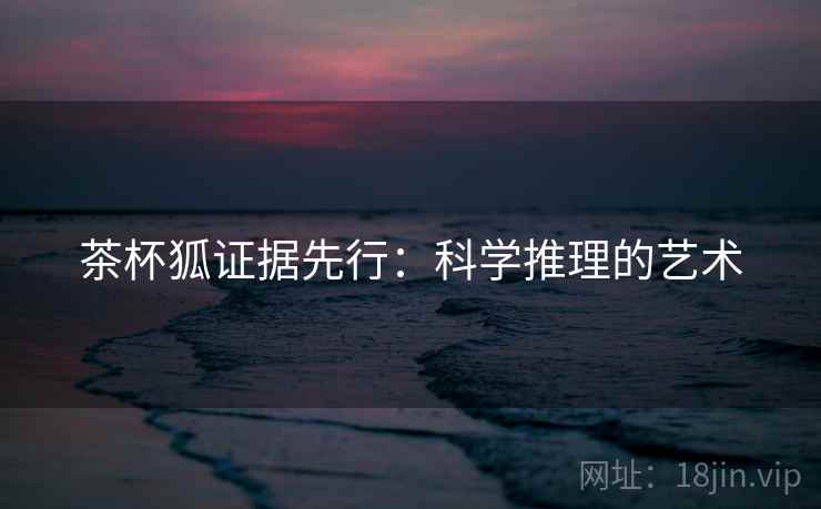 茶杯狐证据先行:科学推理的艺术 茶杯狐证据先行:科学推理的艺术