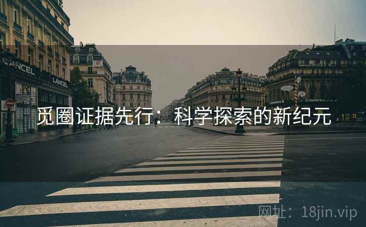 觅圈证据先行:科学探索的新纪元 觅圈证据先行:科学探索的新纪元