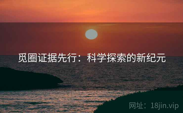 觅圈证据先行：科学探索的新纪元