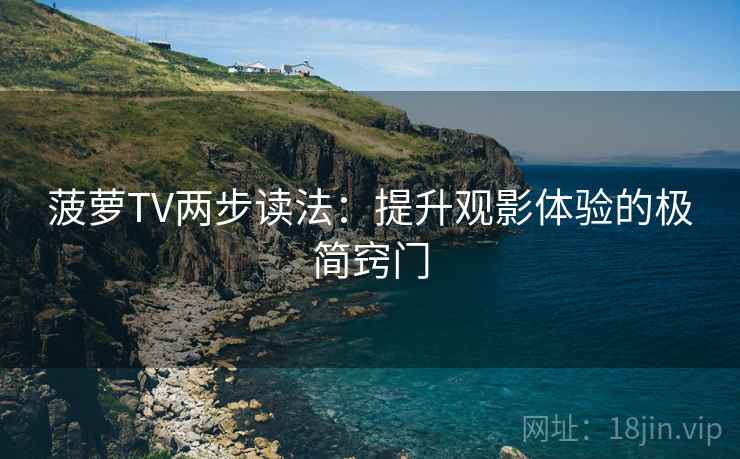 菠萝TV两步读法:提升观影体验的极简窍门 菠萝TV两步读法:提升观影体验的极简窍门