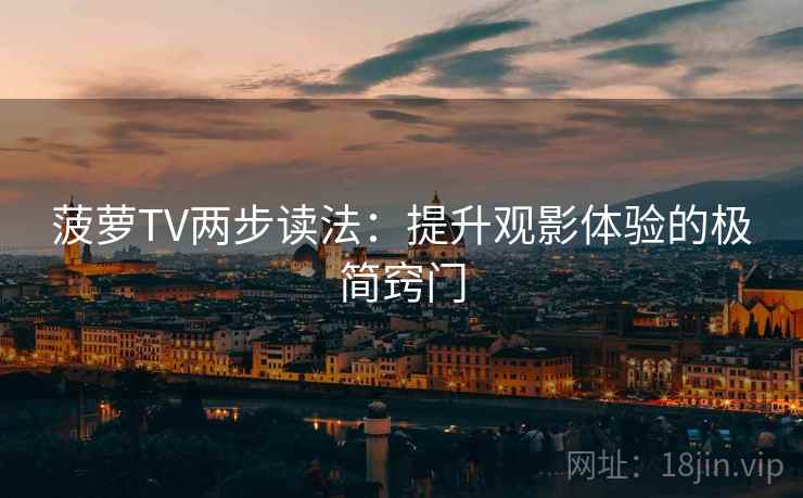 菠萝TV两步读法:提升观影体验的极简窍门 菠萝TV两步读法:提升观影体验的极简窍门