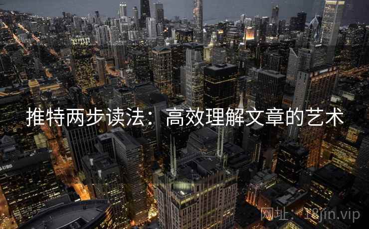 推特两步读法:高效理解文章的艺术 推特两步读法:高效理解文章的艺术