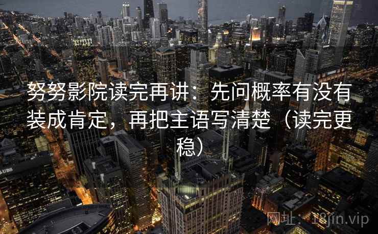 努努影院读完再讲：先问概率有没有装成肯定，再把主语写清楚（读完更稳）