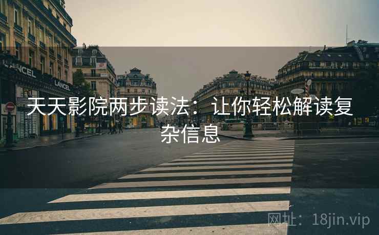 天天影院两步读法:让你轻松解读复杂信息 天天影院两步读法:让你轻松解读复杂信息