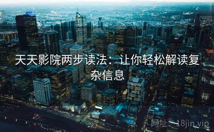 天天影院两步读法:让你轻松解读复杂信息 天天影院两步读法:让你轻松解读复杂信息