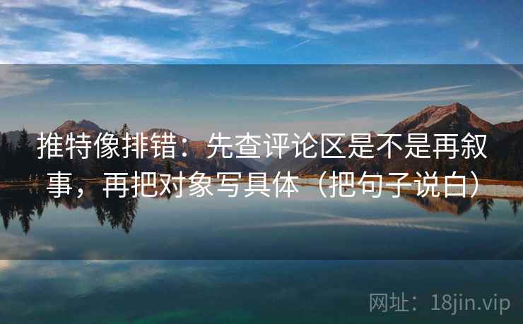 推特像排错:先查评论区是不是再叙事,再把对象写具体(把句子说白) 推特像排错:先查评论区是不是再叙事,再把对象写具体(把句子说白)