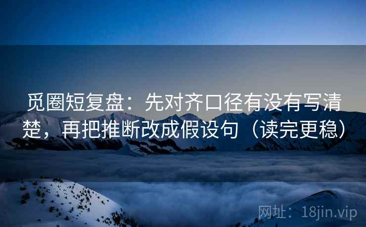 觅圈短复盘:先对齐口径有没有写清楚,再把推断改成假设句(读完更稳) 觅圈短复盘:先对齐口径有没有写清楚,再把推断改成假设句(读完更稳)