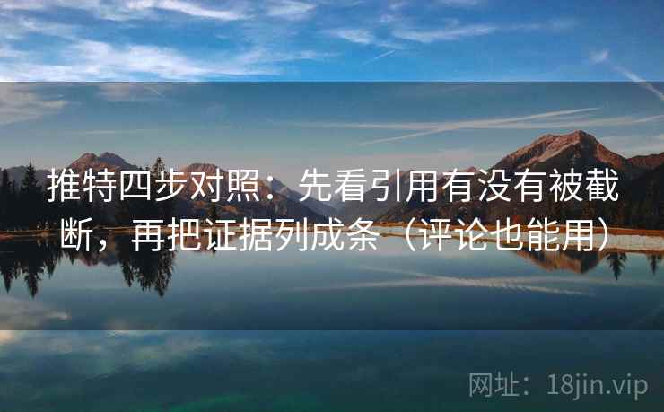 推特四步对照:先看引用有没有被截断,再把证据列成条(评论也能用) 推特四步对照:先看引用有没有被截断,再把证据列成条(评论也能用)