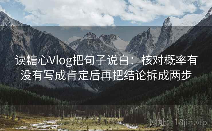 读糖心Vlog把句子说白：核对概率有没有写成肯定后再把结论拆成两步
