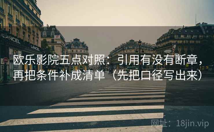 欧乐影院五点对照：引用有没有断章，再把条件补成清单（先把口径写出来）
