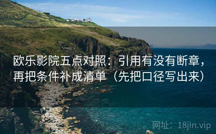 欧乐影院五点对照：引用有没有断章，再把条件补成清单（先把口径写出来）