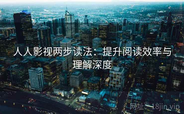 人人影视两步读法：提升阅读效率与理解深度